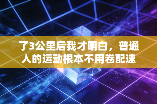了3公里后我才明白，普通人的运动根本不用卷配速