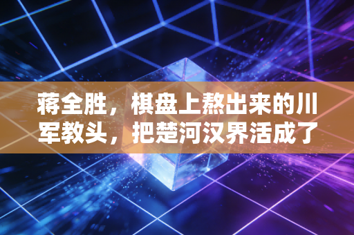 蒋全胜,棋盘上熬出来的川军教头,把楚河汉界活成了半辈子的人生旷野 蒋全胜,棋盘上熬出来的川军教头,把楚河汉界活成了半辈子的人生旷野