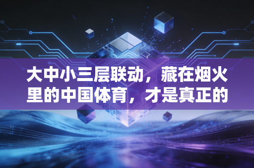 大中小三层联动，藏在烟火里的中国体育，才是真正的全民盛宴