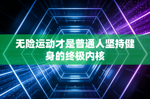 无险运动才是普通人坚持健身的终极内核 无险运动才是普通人坚持健身的终极内核