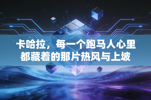 卡哈拉，每一个跑马人心里都藏着的那片热风与上坡
