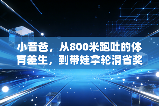 小昔爸,从800米跑吐的体育差生,到带娃拿轮滑省奖的家庭体育教练 小昔爸,从800米跑吐的体育差生,到带娃拿轮滑省奖的家庭体育教练