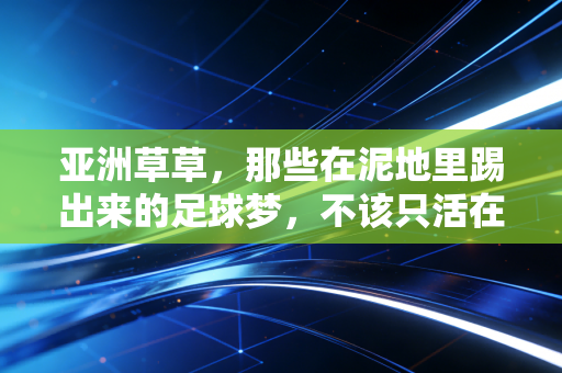 亚洲草草，那些在泥地里踢出来的足球梦，不该只活在野球场的晚风里