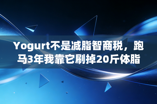Yogurt不是减脂智商税,跑马3年我靠它刷掉20斤体脂,还搞定了多年的运动后肠胃紊乱 Yogurt不是减脂智商税,跑马3年我靠它刷掉20斤体脂,还搞定了多年的运动后肠胃紊乱
