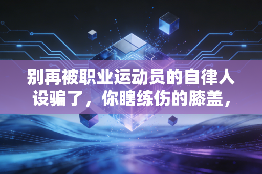 别再被职业运动员的自律人设骗了，你瞎练伤的膝盖，真的没人为你买单