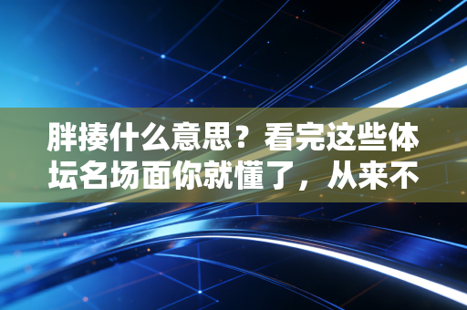 胖揍什么意思？看完这些体坛名场面你就懂了，从来不是暴力是酣畅淋漓的实力碾压