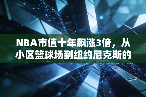 NBA市值十年飙涨3倍,从小区篮球场到纽约尼克斯的印钞机,我们为什么愿意为篮球买单? NBA市值十年飙涨3倍,从小区篮球场到纽约尼克斯的印钞机,我们为什么愿意为篮球买单?