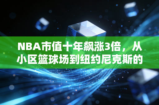 NBA市值十年飙涨3倍,从小区篮球场到纽约尼克斯的印钞机,我们为什么愿意为篮球买单? NBA市值十年飙涨3倍,从小区篮球场到纽约尼克斯的印钞机,我们为什么愿意为篮球买单?