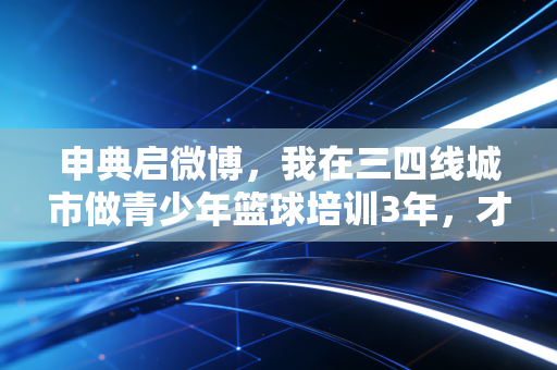 申典启微博,我在三四线城市做青少年篮球培训3年,才懂中国体育的根到底扎在哪 申典启微博,我在三四线城市做青少年篮球培训3年,才懂中国体育的根到底扎在哪