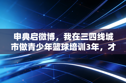 申典启微博,我在三四线城市做青少年篮球培训3年,才懂中国体育的根到底扎在哪 申典启微博,我在三四线城市做青少年篮球培训3年,才懂中国体育的根到底扎在哪
