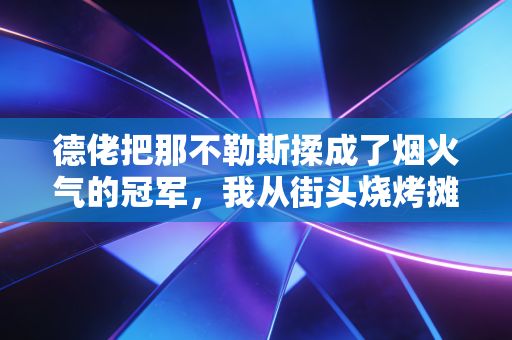 德佬把那不勒斯揉成了烟火气的冠军，我从街头烧烤摊老板身上看懂了他的野路子