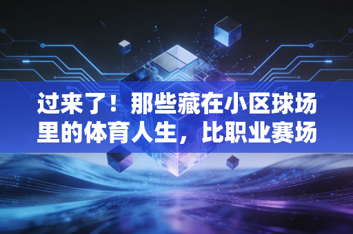 过来了！那些藏在小区球场里的体育人生，比职业赛场还戳人