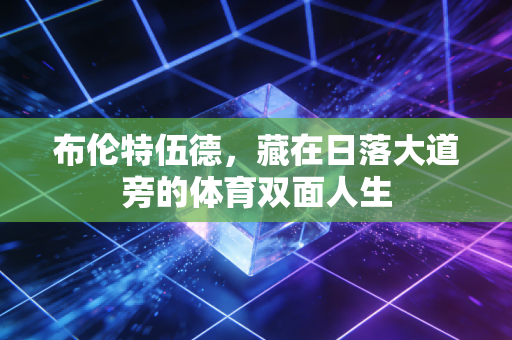布伦特伍德,藏在日落大道旁的体育双面人生 布伦特伍德,藏在日落大道旁的体育双面人生
