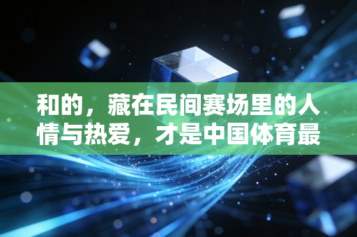 和的，藏在民间赛场里的人情与热爱，才是中国体育最扎实的底气