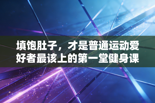 填饱肚子，才是普通运动爱好者最该上的第一堂健身课