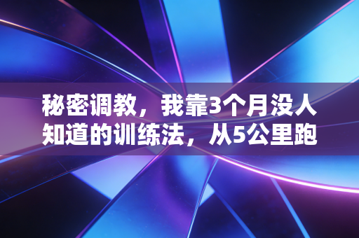 秘密调教,我靠3个月没人知道的训练法,从5公里跑吐到全马破4 秘密调教,我靠3个月没人知道的训练法,从5公里跑吐到全马破4