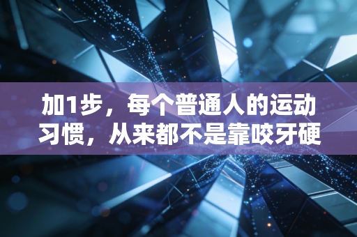 加1步,每个普通人的运动习惯,从来都不是靠咬牙硬扛练出来的 加1步,每个普通人的运动习惯,从来都不是靠咬牙硬扛练出来的