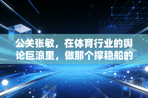 公关张敏，在体育行业的舆论巨浪里，做那个撑稳船的人