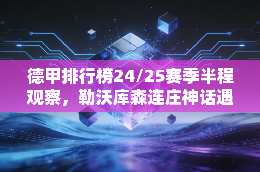 德甲排行榜24/25赛季半程观察,勒沃库森连庄神话遇挑,拜仁阵痛期谁能挤入欧战门票区 德甲排行榜24/25赛季半程观察,勒沃库森连庄神话遇挑,拜仁阵痛期谁能挤入欧战门票区