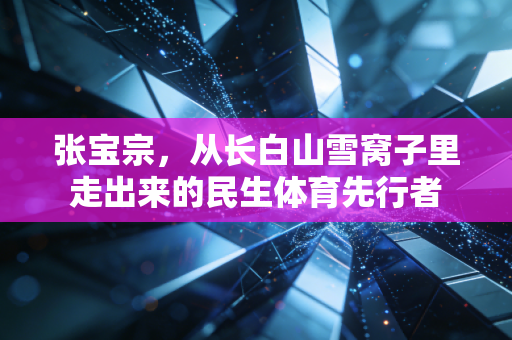 张宝宗，从长白山雪窝子里走出来的民生体育先行者