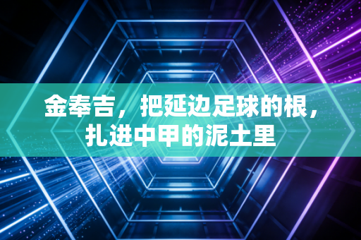 金奉吉，把延边足球的根，扎进中甲的泥土里