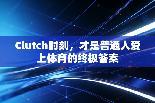 Clutch时刻,才是普通人爱上体育的终极答案 Clutch时刻,才是普通人爱上体育的终极答案