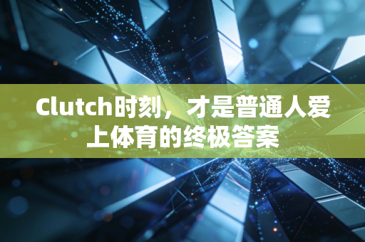 Clutch时刻,才是普通人爱上体育的终极答案 Clutch时刻,才是普通人爱上体育的终极答案