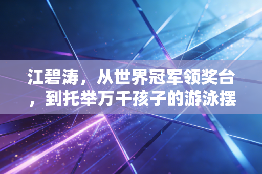 江碧涛，从世界冠军领奖台，到托举万千孩子的游泳摆渡人