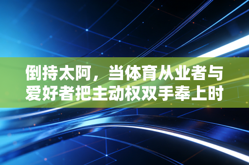 倒持太阿，当体育从业者与爱好者把主动权双手奉上时，我们到底在失去什么？