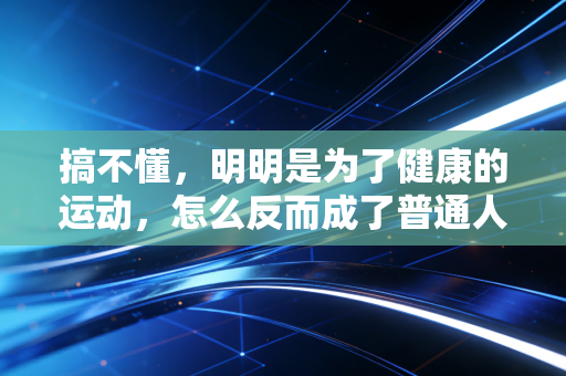 搞不懂,明明是为了健康的运动,怎么反而成了普通人的智商税重灾区? 搞不懂,明明是为了健康的运动,怎么反而成了普通人的智商税重灾区?
