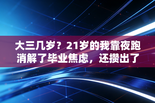 大三几岁？21岁的我靠夜跑消解了毕业焦虑，还攒出了第一笔创业启动金