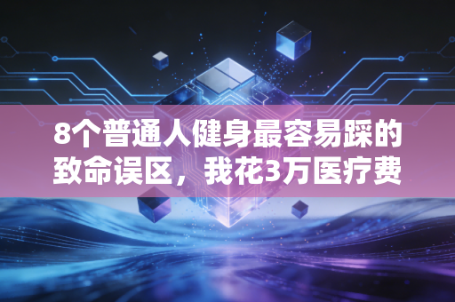 8个普通人健身最容易踩的致命误区,我花3万医疗费才明白,动不对真的会废 8个普通人健身最容易踩的致命误区,我花3万医疗费才明白,动不对真的会废