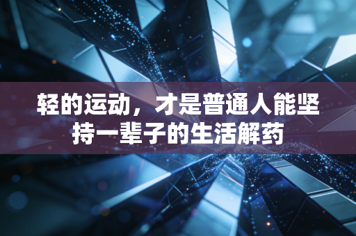轻的运动,才是普通人能坚持一辈子的生活解药 轻的运动,才是普通人能坚持一辈子的生活解药