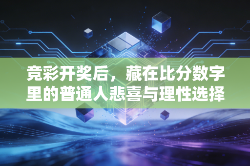 竞彩开奖后,藏在比分数字里的普通人悲喜与理性选择 竞彩开奖后,藏在比分数字里的普通人悲喜与理性选择