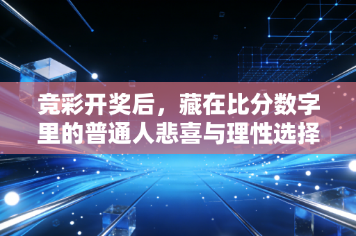竞彩开奖后,藏在比分数字里的普通人悲喜与理性选择 竞彩开奖后,藏在比分数字里的普通人悲喜与理性选择