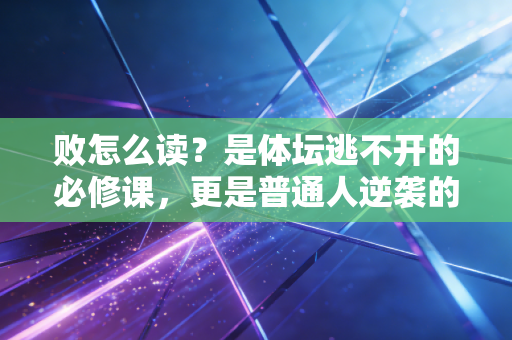 败怎么读？是体坛逃不开的必修课，更是普通人逆袭的垫脚石