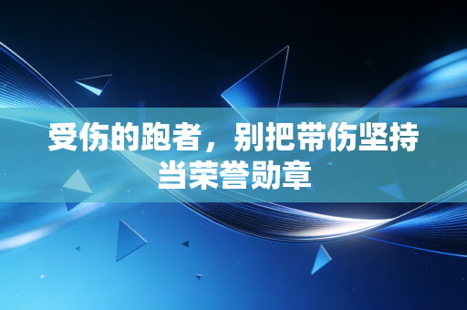 受伤的跑者，别把带伤坚持当荣誉勋章