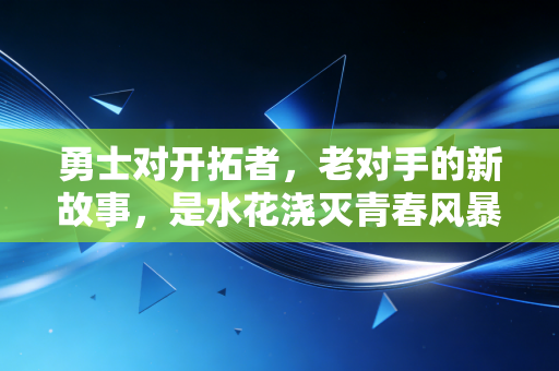勇士对开拓者,老对手的新故事,是水花浇灭青春风暴,还是青年军掀翻卫冕余威 勇士对开拓者,老对手的新故事,是水花浇灭青春风暴,还是青年军掀翻卫冕余威
