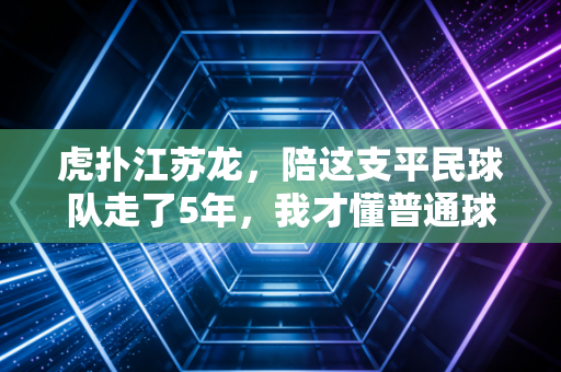 虎扑江苏龙,陪这支平民球队走了5年,我才懂普通球迷的热爱到底是什么 虎扑江苏龙,陪这支平民球队走了5年,我才懂普通球迷的热爱到底是什么