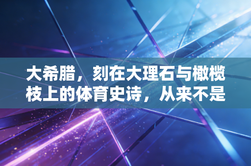 大希腊，刻在大理石与橄榄枝上的体育史诗，从来不是遥远的传说