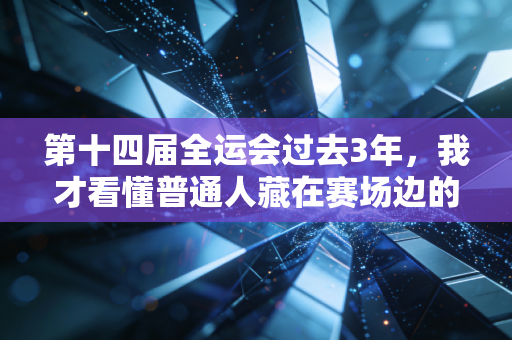 第十四届全运会过去3年，我才看懂普通人藏在赛场边的体育信仰