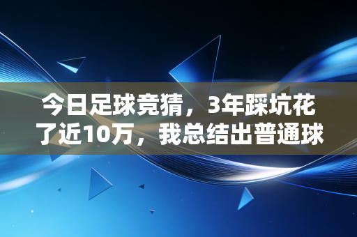 今日足球竞猜,3年踩坑花了近10万,我总结出普通球迷玩竞猜的正确打开方式 今日足球竞猜,3年踩坑花了近10万,我总结出普通球迷玩竞猜的正确打开方式