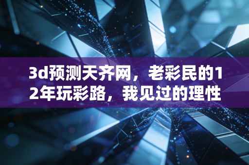 3d预测天齐网，老彩民的12年玩彩路，我见过的理性与浮躁众生相