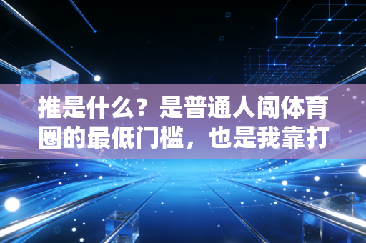 推是什么？是普通人闯体育圈的最低门槛，也是我靠打半场篮球攒出第一桶金的核心逻辑
