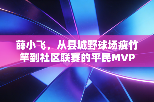 薛小飞，从县城野球场瘦竹竿到社区联赛的平民MVP