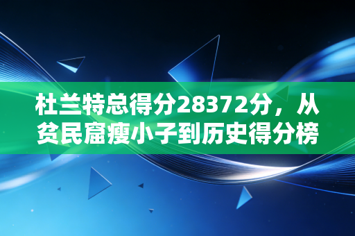 杜兰特总得分28372分，从贫民窟瘦小子到历史得分榜前10的死神修行路