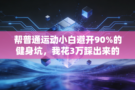 帮普通运动小白避开90%的健身坑，我花3万踩出来的经验全告诉你