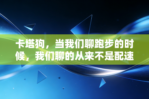 卡塔狗，当我们聊跑步的时候，我们聊的从来不是配速