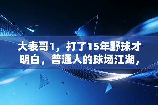 大表哥1,打了15年野球才明白,普通人的球场江湖,比职业联赛好哭100倍 大表哥1,打了15年野球才明白,普通人的球场江湖,比职业联赛好哭100倍