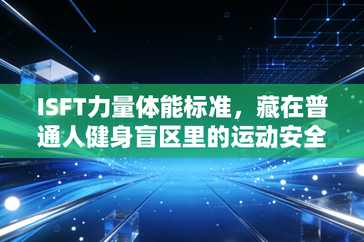 ISFT力量体能标准,藏在普通人健身盲区里的运动安全保险 ISFT力量体能标准,藏在普通人健身盲区里的运动安全保险